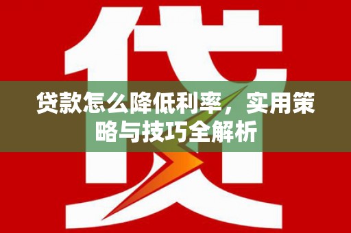 名间贷款怎么降低利率，实用策略与技巧全解析