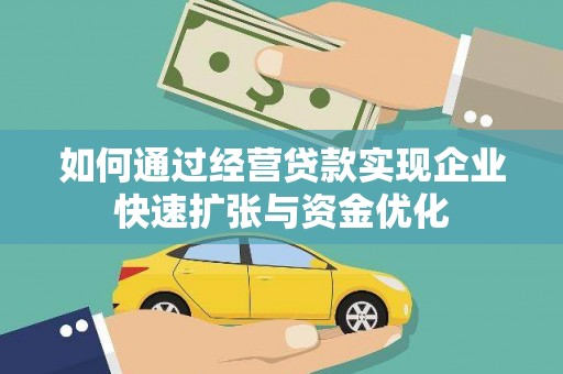 名间如何通过经营贷款实现企业快速扩张与资金优化