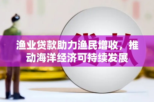 名间渔业贷款助力渔民增收，推动海洋经济可持续发展