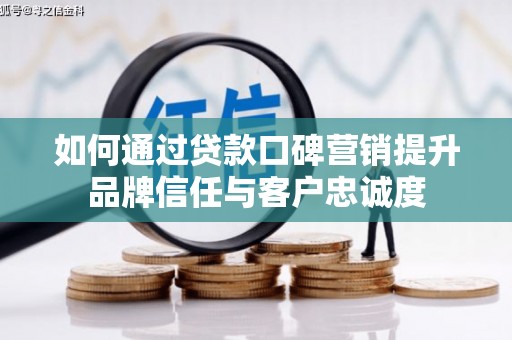 名间如何通过贷款口碑营销提升品牌信任与客户忠诚度