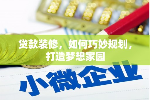 名间贷款装修，如何巧妙规划，打造梦想家园