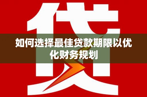 名间如何选择最佳贷款期限以优化财务规划