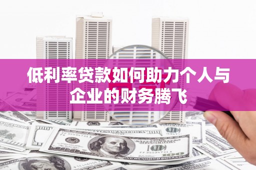 名间低利率贷款如何助力个人与企业的财务腾飞