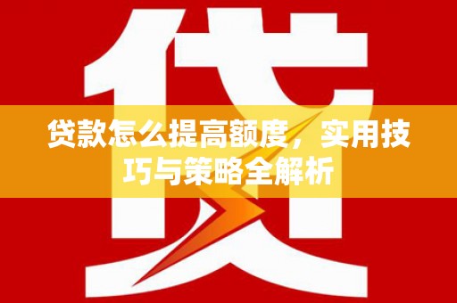 名间贷款怎么提高额度，实用技巧与策略全解析
