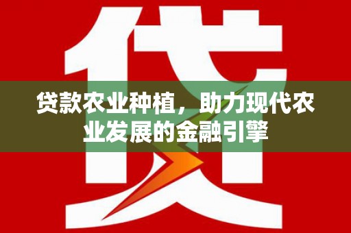 名间贷款农业种植，助力现代农业发展的金融引擎