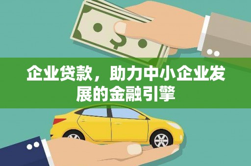 名间企业贷款，助力中小企业发展的金融引擎