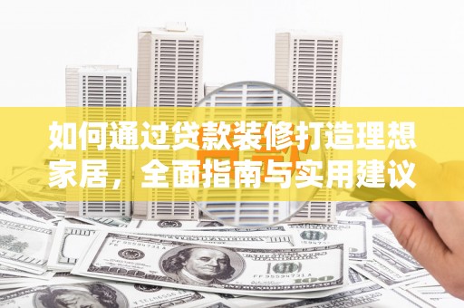 名间如何通过贷款装修打造理想家居，全面指南与实用建议