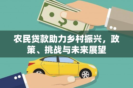 名间农民贷款助力乡村振兴，政策、挑战与未来展望