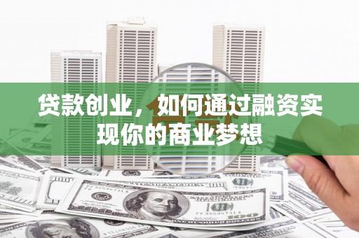 名间贷款创业，如何通过融资实现你的商业梦想