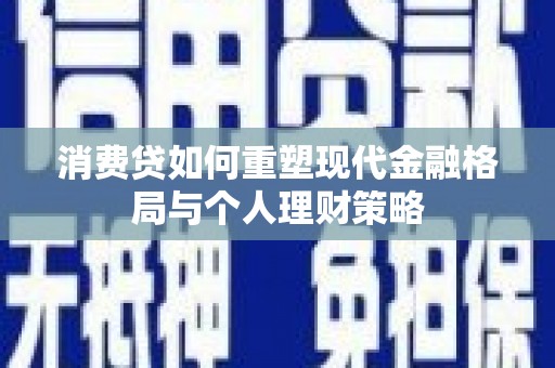 名间消费贷如何重塑现代金融格局与个人理财策略