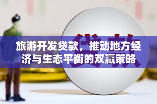 名间旅游开发贷款，推动地方经济与生态平衡的双赢策略