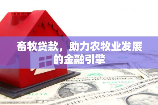 名间畜牧贷款，助力农牧业发展的金融引擎