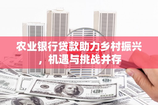 名间农业银行贷款助力乡村振兴，机遇与挑战并存