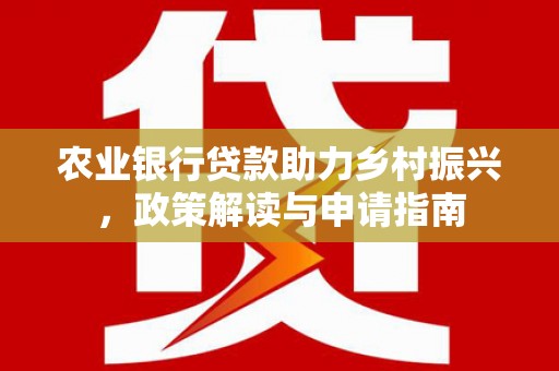 名间农业银行贷款助力乡村振兴，政策解读与申请指南