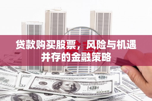 名间贷款购买股票，风险与机遇并存的金融策略