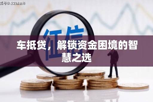 名间车抵贷，解锁资金困境的智慧之选