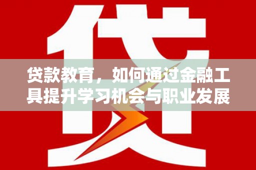 名间贷款教育，如何通过金融工具提升学习机会与职业发展
