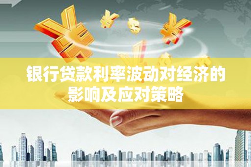 名间银行贷款利率波动对经济的影响及应对策略