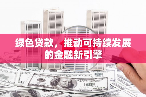 名间绿色贷款，推动可持续发展的金融新引擎