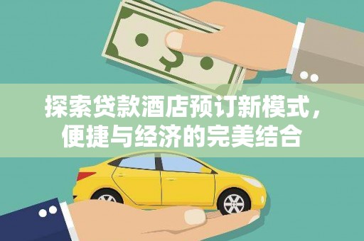 名间探索贷款酒店预订新模式，便捷与经济的完美结合