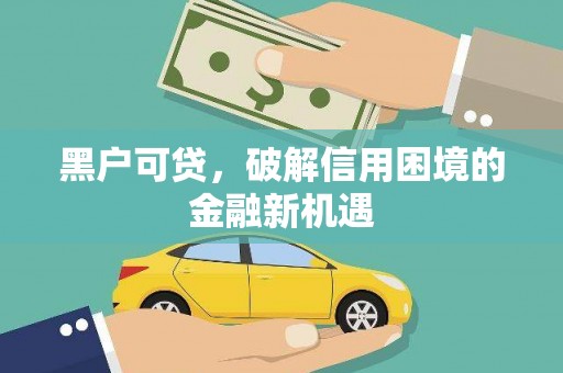 名间黑户可贷，破解信用困境的金融新机遇