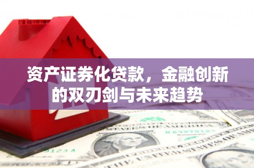 名间资产证券化贷款，金融创新的双刃剑与未来趋势