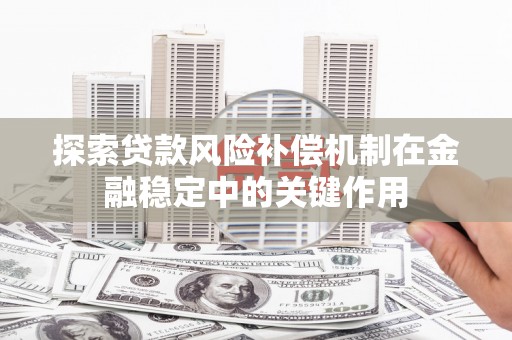 名间探索贷款风险补偿机制在金融稳定中的关键作用