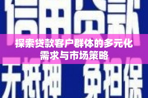 名间探索贷款客户群体的多元化需求与市场策略