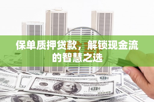 名间保单质押贷款，解锁现金流的智慧之选