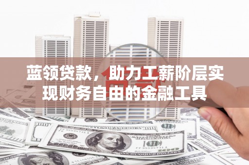 名间蓝领贷款，助力工薪阶层实现财务自由的金融工具
