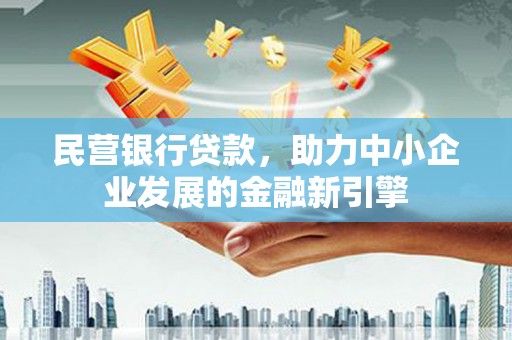 名间民营银行贷款，助力中小企业发展的金融新引擎