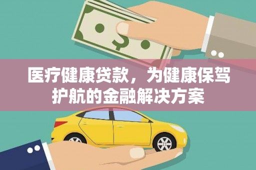 名间医疗健康贷款，为健康保驾护航的金融解决方案