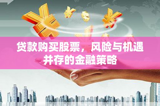 名间贷款购买股票，风险与机遇并存的金融策略