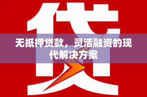 名间无抵押贷款，灵活融资的现代解决方案