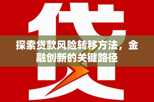 名间探索贷款风险转移方法，金融创新的关键路径