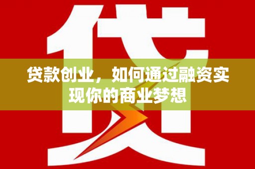 名间贷款创业，如何通过融资实现你的商业梦想