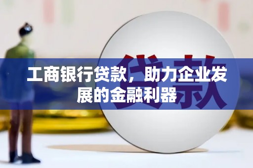 名间工商银行贷款，助力企业发展的金融利器
