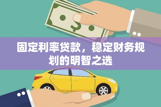 名间固定利率贷款，稳定财务规划的明智之选