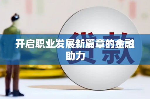 名间开启职业发展新篇章的金融助力