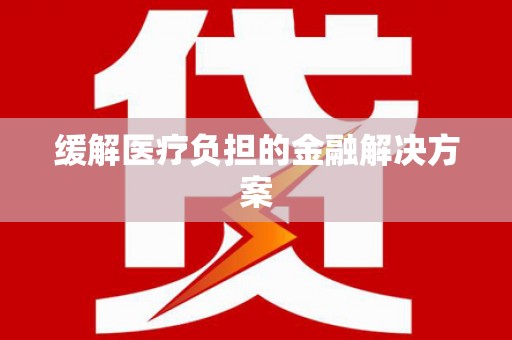 名间缓解医疗负担的金融解决方案