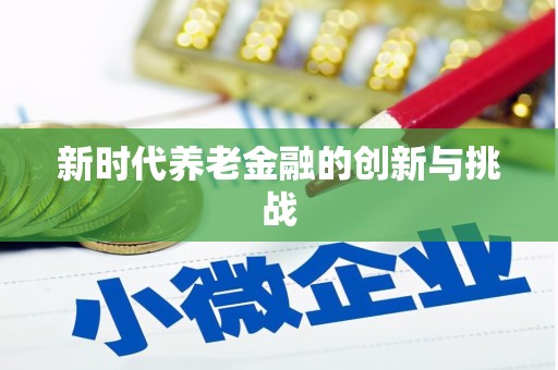 名间新时代养老金融的创新与挑战
