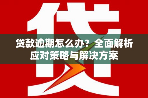 名间贷款逾期怎么办？全面解析应对策略与解决方案