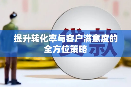 名间提升转化率与客户满意度的全方位策略