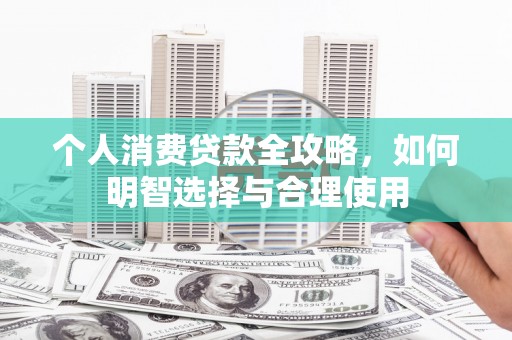 名间个人消费贷款全攻略，如何明智选择与合理使用